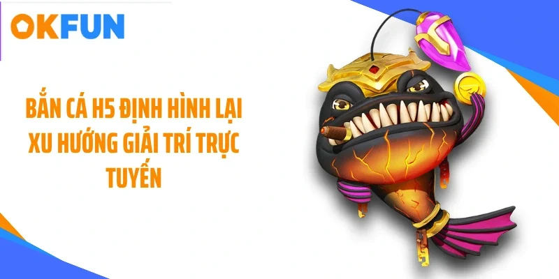 ban-ca-h5-dinh-hinh-lai-xu-huong-giai-tri-truc-tuyen Bắn cá H5 định hình lại xu hướng giải trí trực tuyến