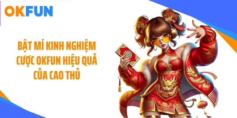Bật mí kinh nghiệm cược OKFUN hiệu quả của cao thủ