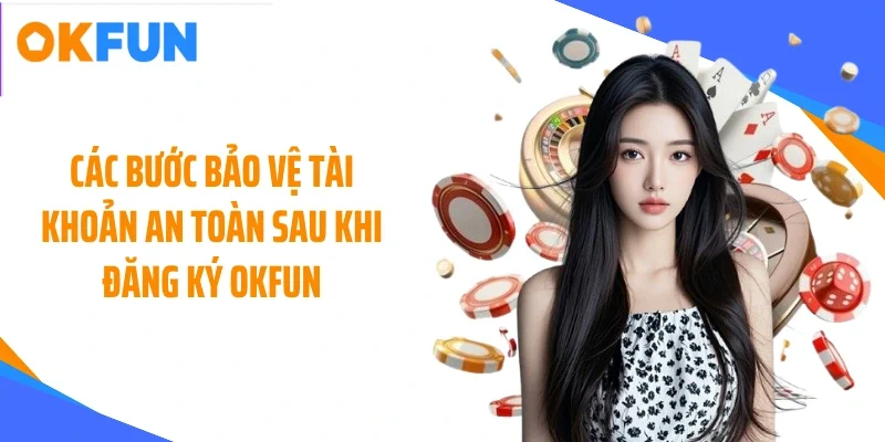 cac buoc bao ve tai khoan an toan sau khi dang ky okfun Các bước bảo vệ tài khoản an toàn sau khi đăng ký OKFUN