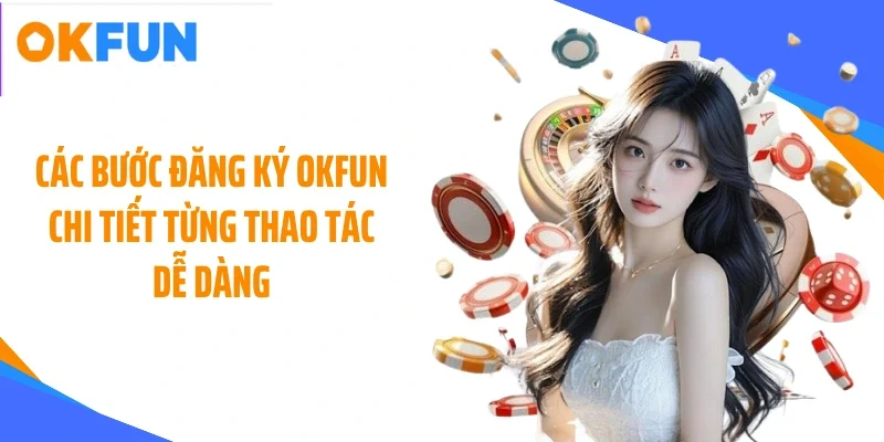 cac-buoc-dang-ky-okfun-chi-tiet-tung-thao-tac-de-dang Các bước đăng ký OKFUN chi tiết từng thao tác dễ dàng