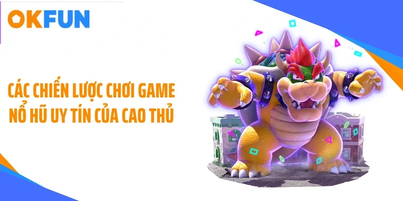 Các chiến lược chơi game nổ hũ uy tín của cao thủ