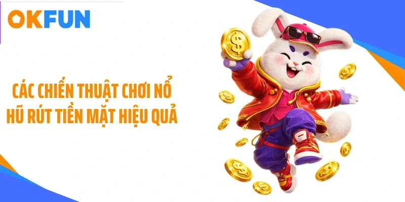 Các chiến thuật chơi nổ hũ rút tiền mặt hiệu quả