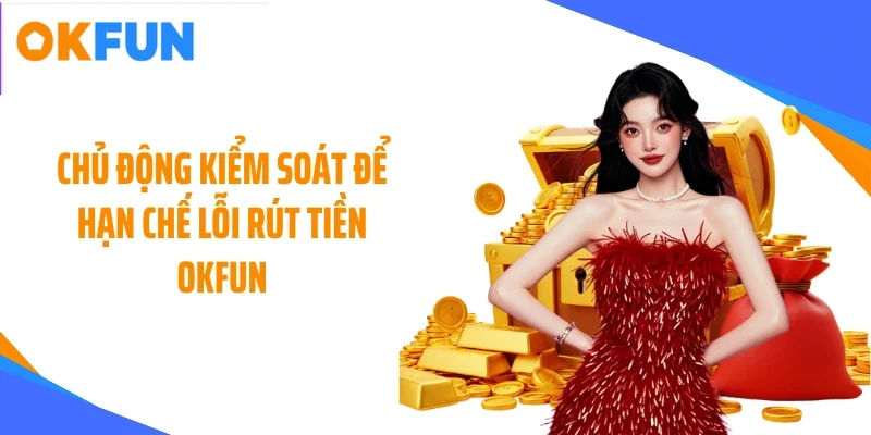 chu-dong-kiem-soat-de-han-che-loi-rut-tien-okfun Chủ động kiểm soát để hạn chế lỗi rút tiền OKFUN