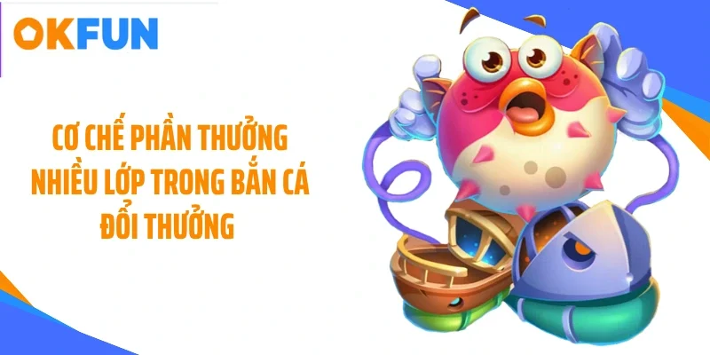 Cơ chế phần thưởng nhiều lớp trong bắn cá đổi thưởng