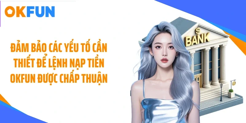 dam-bao-cac-yeu-to-can-thiet-de-lenh-nap-tien-okfun-duoc-chap-thuan Đảm bảo các yếu tố cần thiết để lệnh nạp tiền OKFUN được chấp thuận
