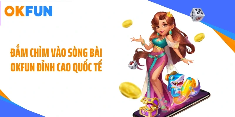 Đắm chìm vào sòng bài OKFUN đỉnh cao quốc tế