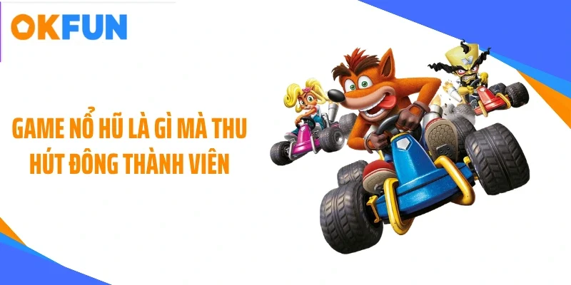 Game nổ hũ là gì mà thu hút đông thành viên