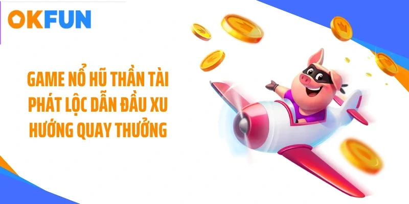 Game nổ hũ Thần Tài Phát Lộc dẫn đầu xu hướng quay thưởng