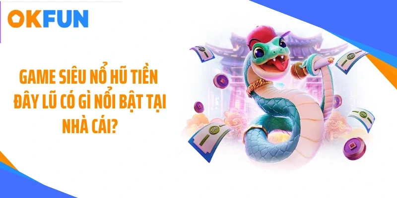 game-sieu-no-hu-tien-day-lu-co-gi-noi-bat-tai-nha-cai Game siêu nổ hũ tiền đây lũ có gì nổi bật tại nhà cái?