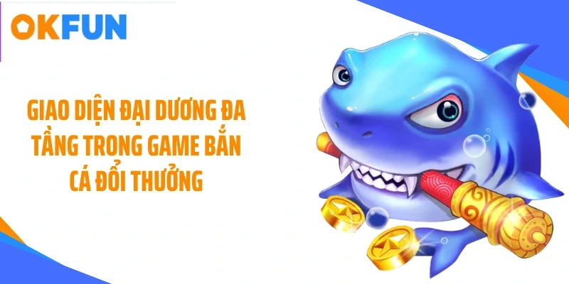 Giao diện đại dương đa tầng trong game bắn cá đổi thưởng