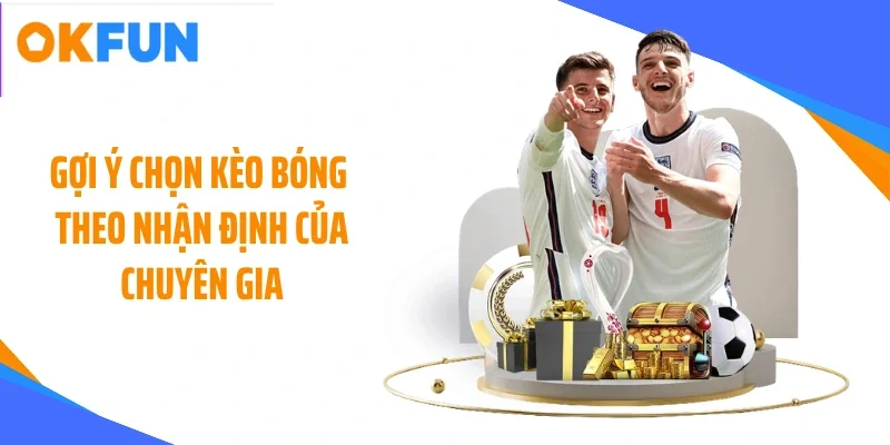 Gợi ý chọn kèo bóng theo nhận định của chuyên gia