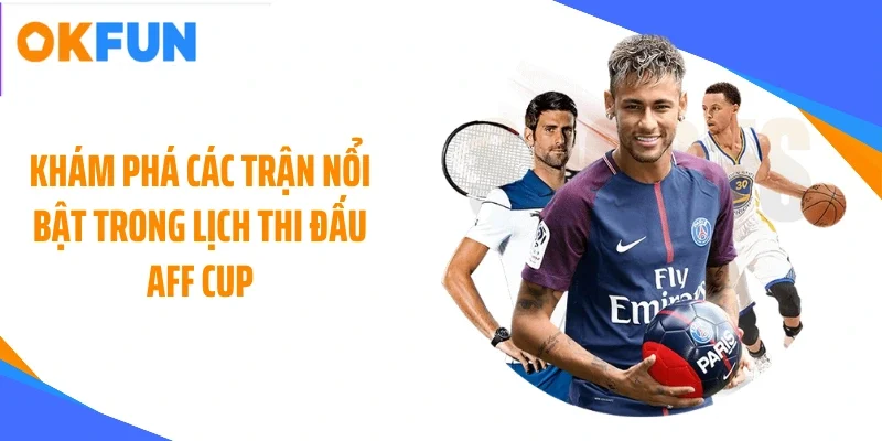 Khám phá các trận nổi bật trong lịch thi đấu AFF CUP