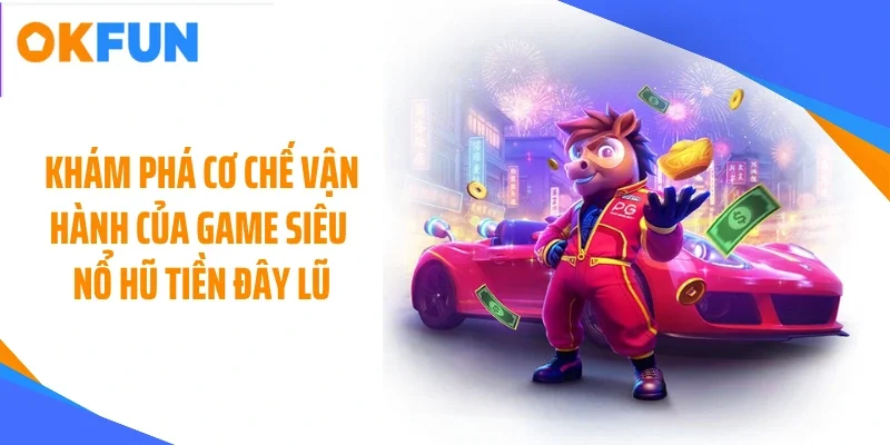 kham pha co che van hanh cua game sieu no hu tien day lu Khám phá cơ chế vận hành của game siêu nổ hũ tiền đây lũ