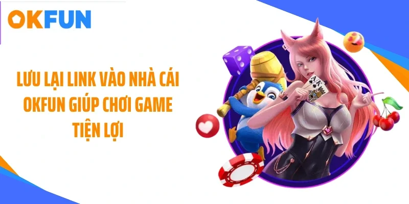Lưu lại link vào nhà cái OKFUN giúp chơi game tiện lợi