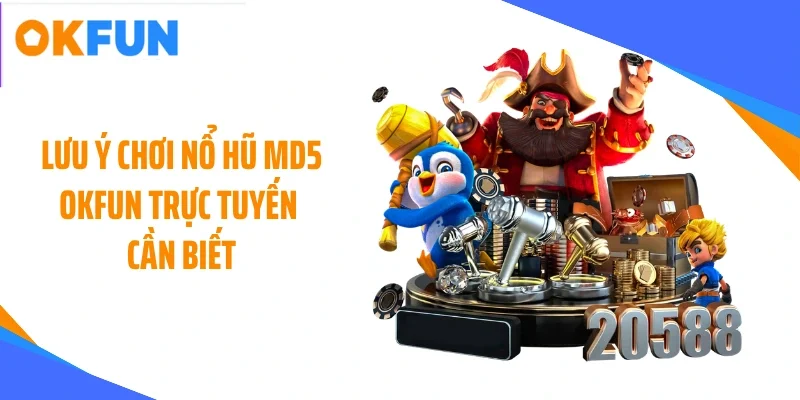 Lưu ý chơi nổ hũ MD5 OKFUN trực tuyến cần biết