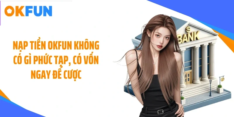 nap tien okfun khong co gi phuc tap co von ngay de cuoc Nạp tiền OKFUN không có gì phức tạp, có vốn ngay để cược