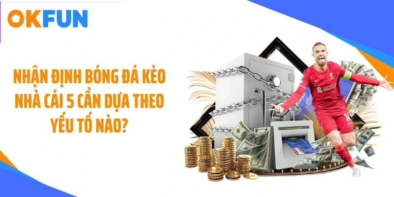 Nhận định bóng đá kèo nhà cái 5 cần dựa theo yếu tố nào?