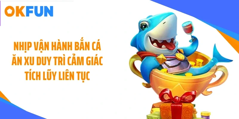 Nhịp vận hành bắn cá ăn xu duy trì cảm giác tích lũy liên tục