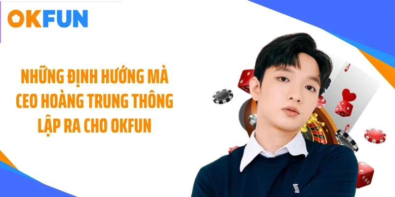 Những định hướng mà CEO Hoàng Trung Thông lập ra cho OKFUN
