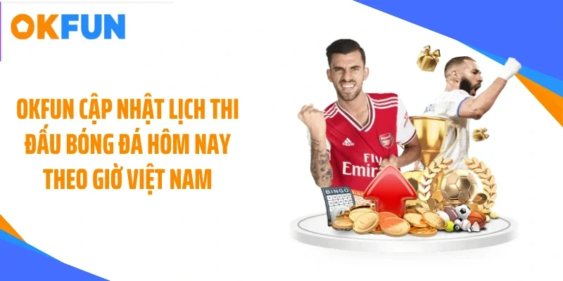 okfun-cap-nhat-lich-thi-dau-bong-da-hom-nay-theo-gio-viet-nam OKFUN cập nhật lịch thi đấu bóng đá hôm nay theo giờ Việt Nam