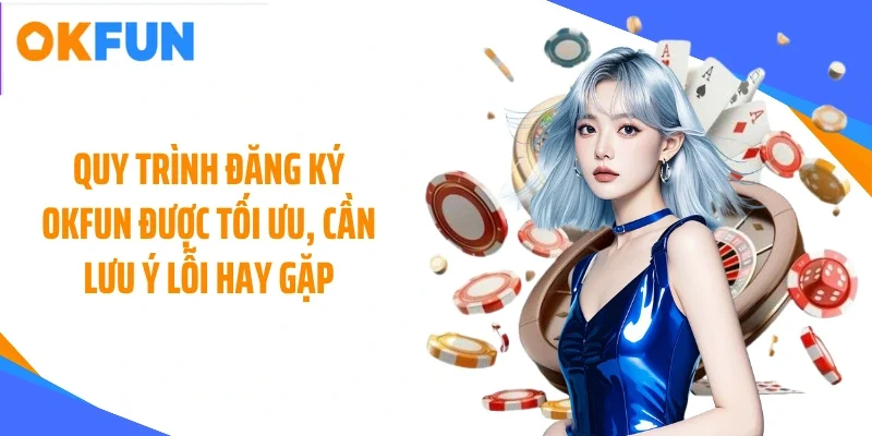 quy-trinh-dang-ky-okfun-duoc-toi-uu-can-luu-y-loi-hay-gap Quy trình đăng ký OKFUN được tối ưu, cần lưu ý lỗi hay gặp
