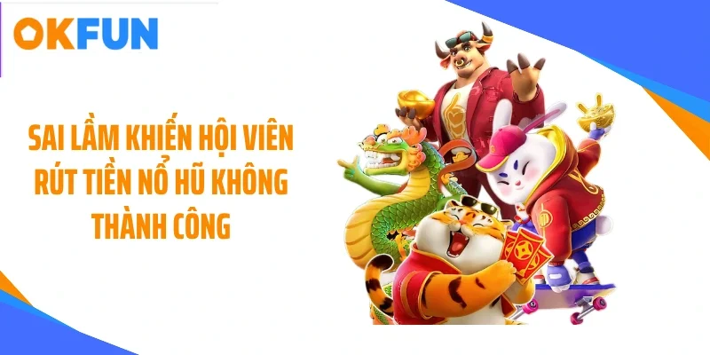 Sai lầm khiến hội viên rút tiền nổ hũ không thành công