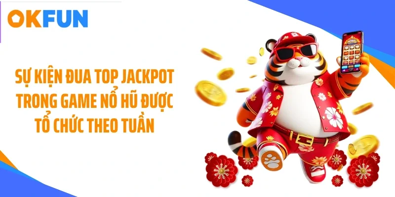 Sự kiện đua top jackpot trong game nổ hũ được tổ chức theo tuần