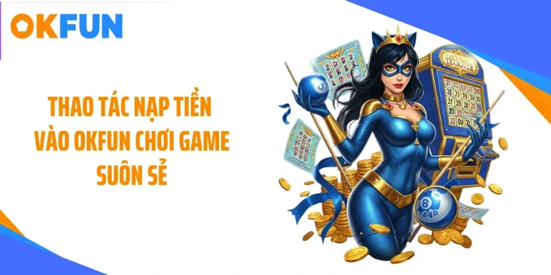 Thao tác nạp tiền vào OKFUN chơi game suôn sẻ