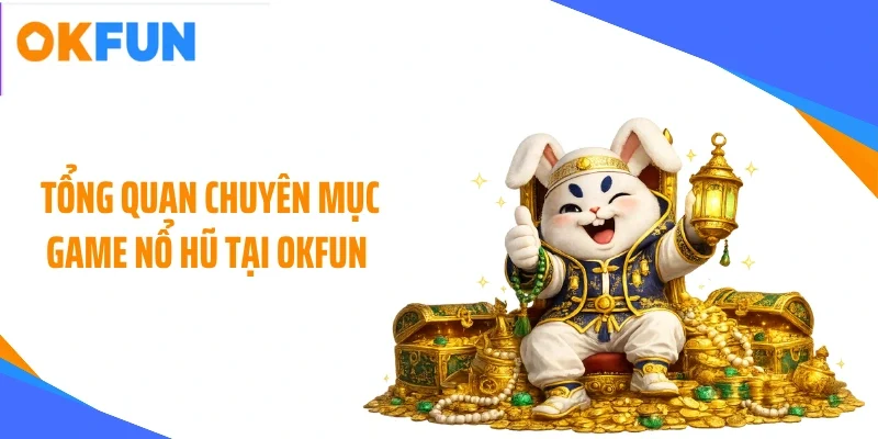 Tổng quan chuyên mục game nổ hũ tại OKFUN