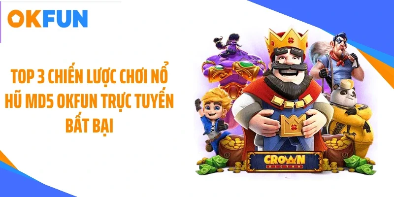 Top 3 chiến lược chơi nổ hũ MD5 OKFUN trực tuyến bất bại