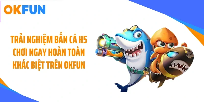 trai-nghiem-ban-ca-h5-choi-ngay-hoan-toan-khac-biet-tren-okfun Trải nghiệm bắn cá H5 chơi ngay hoàn toàn khác biệt trên OKFUN
