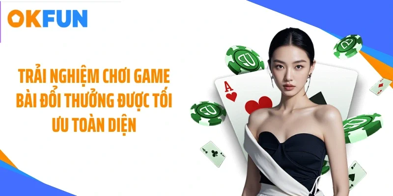 Trải nghiệm chơi game bài đổi thưởng được tối ưu toàn diện