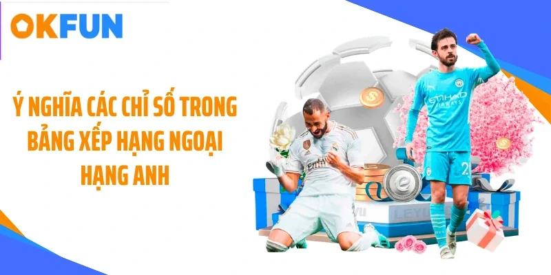 y nghia cac chi so trong bang xep hang ngoai hang anh Ý nghĩa các chỉ số trong bảng xếp hạng Ngoại Hạng Anh