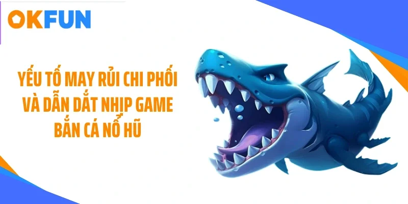 yeu-to-may-rui-chi-phoi-va-dan-dat-nhip-game-ban-ca-no-hu Yếu tố may rủi chi phối và dẫn dắt nhịp game bắn cá nổ hũ