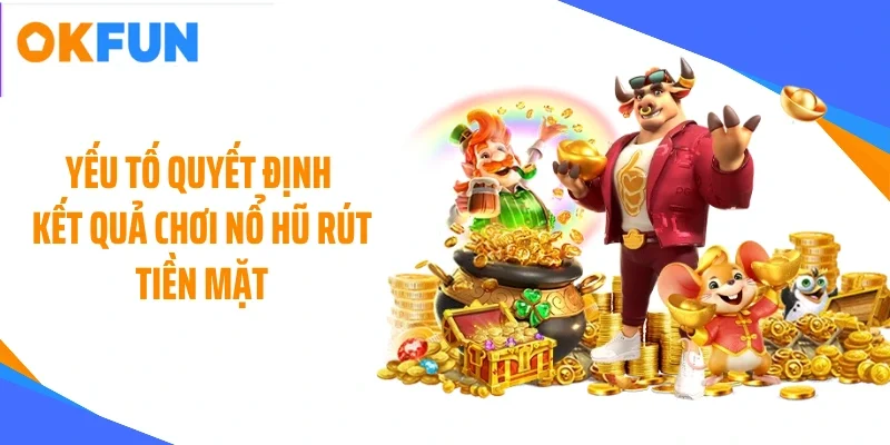 Yếu tố quyết định kết quả chơi nổ hũ rút tiền mặt
